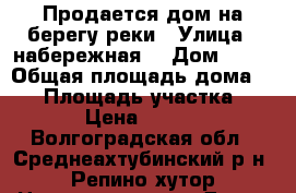 Продается дом на берегу реки › Улица ­ набережная  › Дом ­ 33 › Общая площадь дома ­ 49 › Площадь участка ­ 13 000 › Цена ­ 1 500 000 - Волгоградская обл., Среднеахтубинский р-н, Репино хутор Недвижимость » Дома, коттеджи, дачи продажа   